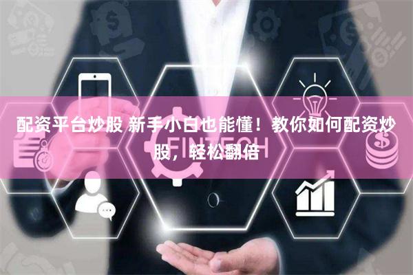 配资平台炒股 新手小白也能懂!教你如何配资炒股,轻松翻倍